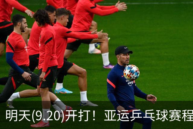 明天(9.20)开打！亚运乒乓球赛程预告，团体赛时间及对手