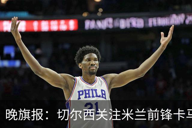 晚旗报：切尔西关注米兰前锋卡马尔达和费耶诺德中场泽奇埃尔