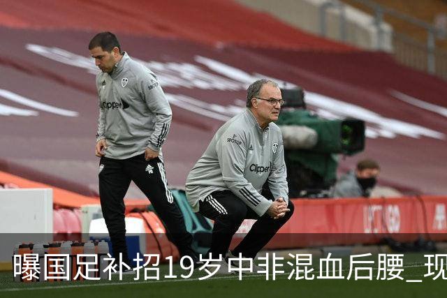 曝国足补招19岁中非混血后腰 现效力于中甲领头羊