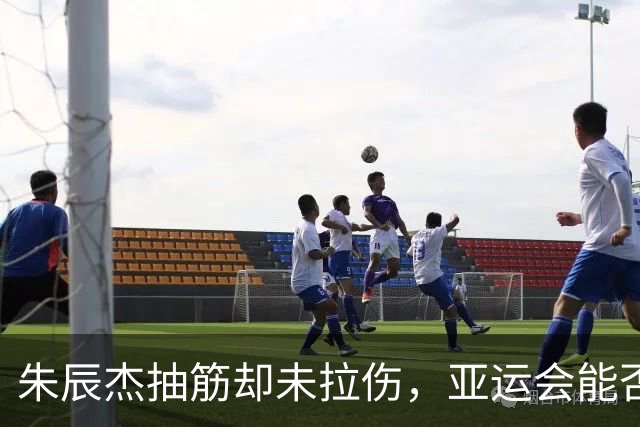 朱辰杰抽筋却未拉伤，亚运会能否助力中国U23男足逆袭？
