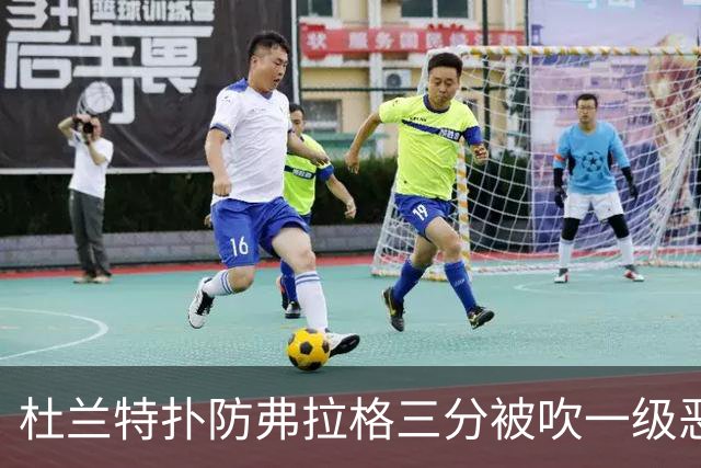 杜兰特扑防弗拉格三分被吹一级恶犯，独行侠获3罚1掷