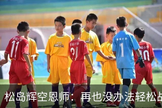 松岛辉空恩师：再也没办法轻松战胜对手，有机会成长到樊振东水准