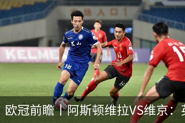 欧冠前瞻丨阿斯顿维拉VS维京：英超第二档，欧冠战力不俗