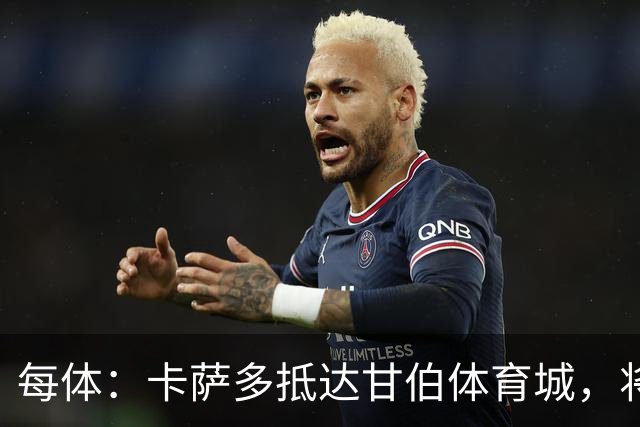 每体：卡萨多抵达甘伯体育城，将在巴萨度过大部分康复时间