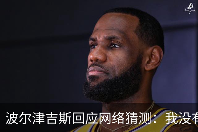 波尔津吉斯回应网络猜测：我没有HIV或艾滋病