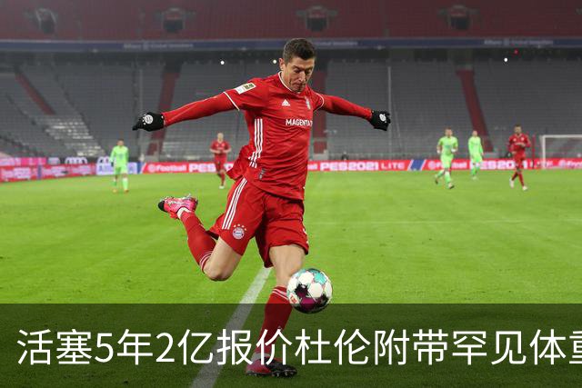活塞5年2亿报价杜伦附带罕见体重条款！要求全年每月称重