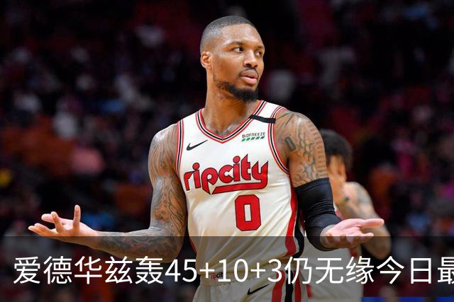 爱德华兹轰45+10+3仍无缘今日最佳！只因杰罗姆创造了NBA奇迹