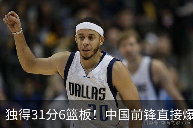 独得31分6篮板！中国前锋直接爆发，生涯最强一战