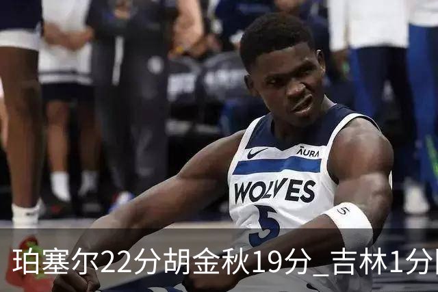 珀塞尔22分胡金秋19分 吉林1分险胜广厦