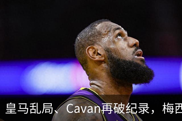 皇马乱局、Cavan再破纪录，梅西与Garber场外开火