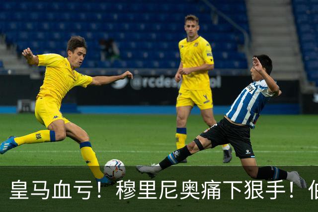皇马血亏！穆里尼奥痛下狠手！伯纳乌 7000 万天才被彻底弃用