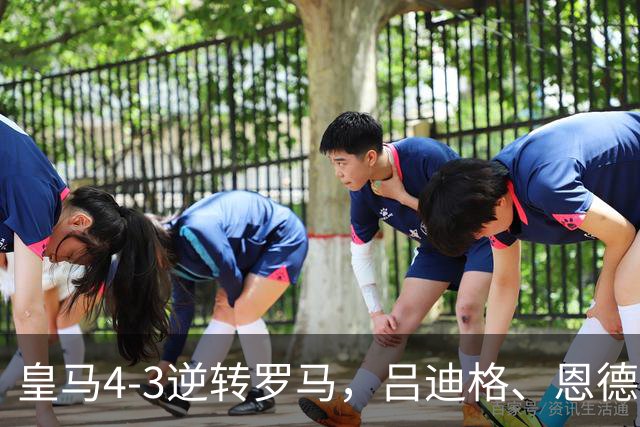 皇马4-3逆转罗马，吕迪格、恩德里克建功
