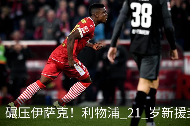 碾压伊萨克！利物浦 21 岁新援封神，伊劳拉挖到宝藏