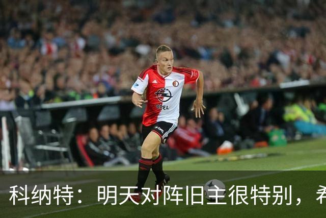 科纳特：明天对阵旧主很特别，希望明天取胜积分留在前8