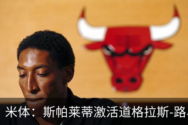 米体：斯帕莱蒂激活道格拉斯-路易斯，库普梅纳斯回暖