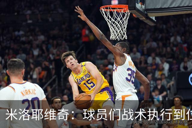 米洛耶维奇：球员们战术执行到位，体现出非常好的拼搏精神