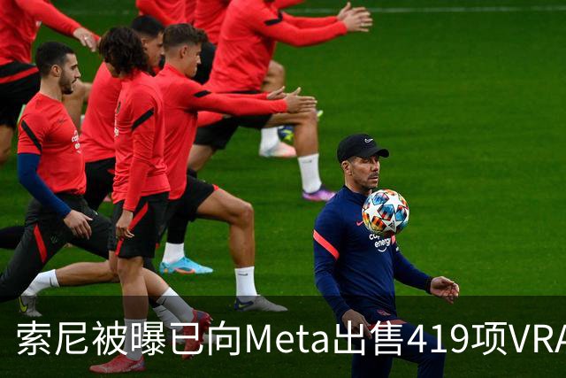 索尼被曝已向Meta出售419项VR/AR/XR虚拟现实专利