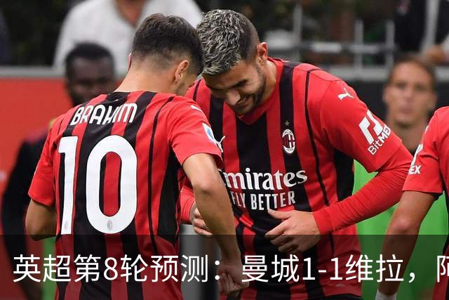 英超第8轮预测：曼城1-1维拉，阿森纳1-0，切尔西2-1，利物浦2-1