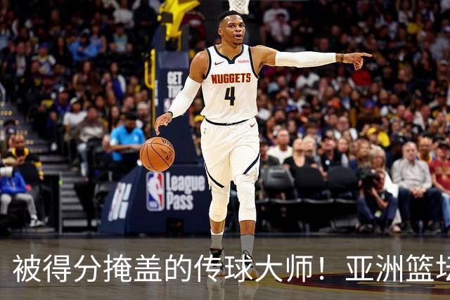 被得分掩盖的传球大师！亚洲篮坛30年，都出不了姚明这样会的中锋