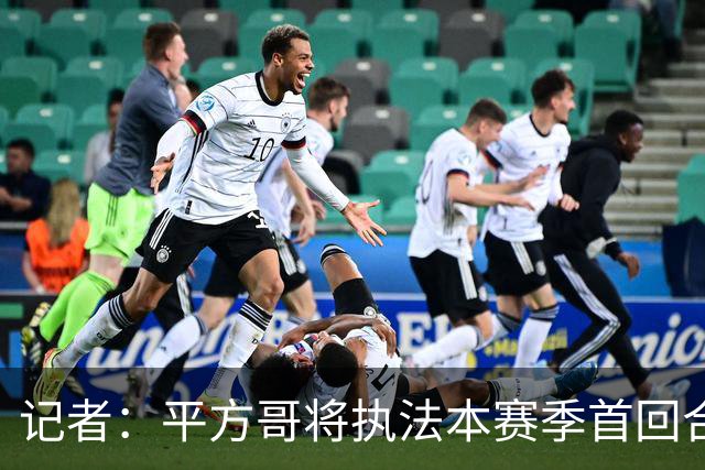 记者：平方哥将执法本赛季首回合国家德比