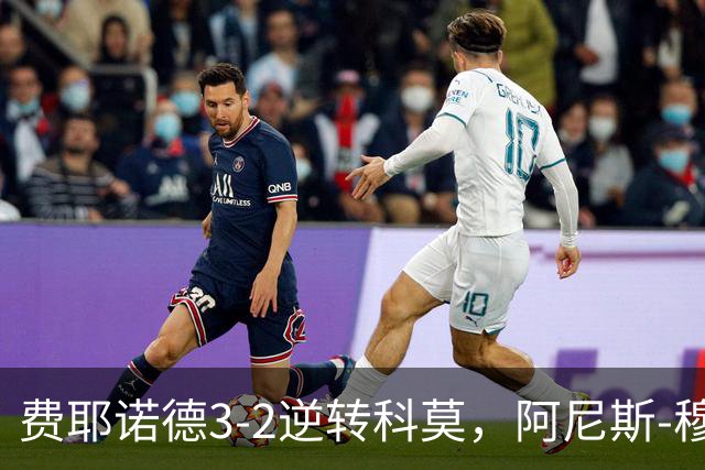费耶诺德3-2逆转科莫，阿尼斯-穆萨、泽奇埃尔破门