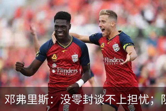 邓弗里斯：没零封谈不上担忧；队长范戴克是全队的榜样