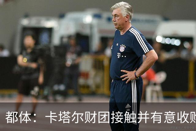 都体：卡塔尔财团接触并有意收购国际米兰，市场估值18亿到20亿欧