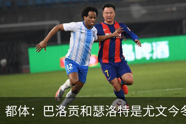 都体：巴洛贡和瑟洛特是尤文今冬补强锋线的重点考察目标