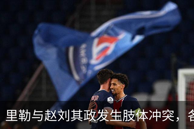 里勒与赵刘其政发生肢体冲突，各领到一次技术犯规