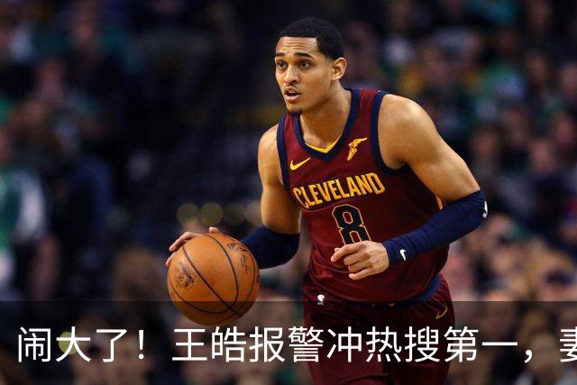 闹大了！王皓报警冲热搜第一，妻子发声，3848万阅读量拉饭圈下水