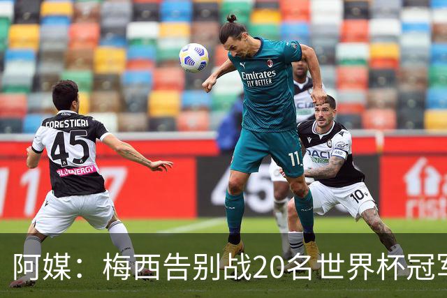 阿媒：梅西告别战20名世界杯冠军队友将到场，戈麦斯未获邀请