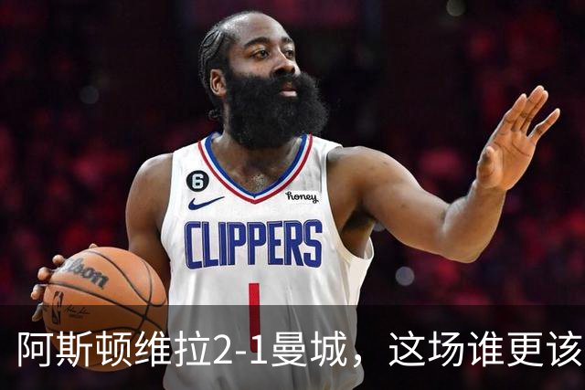 阿斯顿维拉2-1曼城，这场谁更该反思？