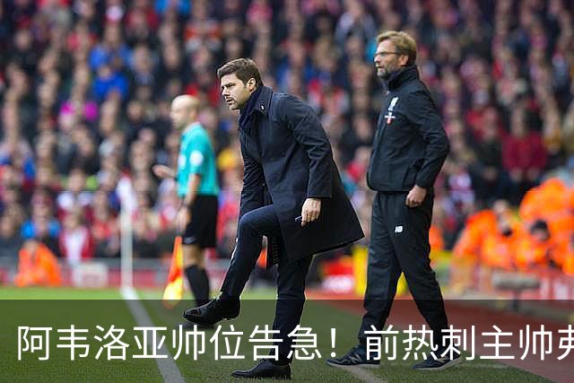 阿韦洛亚帅位告急！前热刺主帅弗兰克成头号接替人选