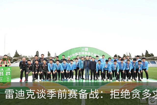雷迪克谈季前赛备战：拒绝贪多求全 专注精进几项核心战术