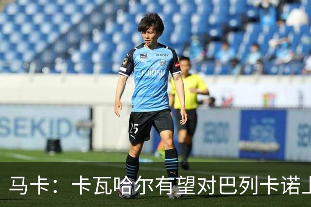 马卡：卡瓦哈尔有望对巴列卡诺上演首秀；但欧协联首阶段无法注册