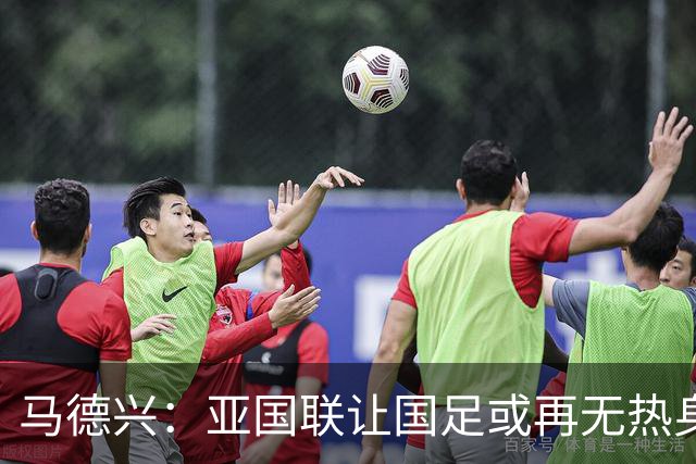 马德兴：亚国联让国足或再无热身赛，冲击世界杯难度进一步加大