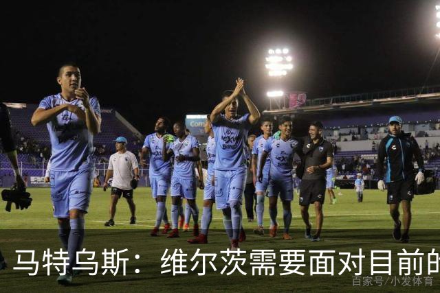 马特乌斯：维尔茨需要面对目前的问题，在英格兰坚持下去