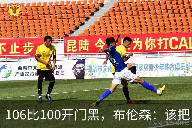 106比100开门黑，布伦森：该把自我收一收了
