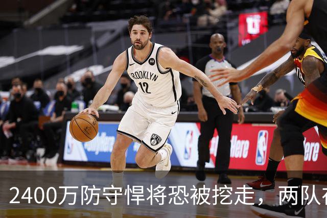 2400万防守悍将恐被挖走，两队在等他进自由市场
