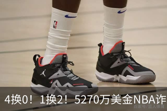 4换0！1换2！5270万美金NBA诈骗犯要重新证明自己