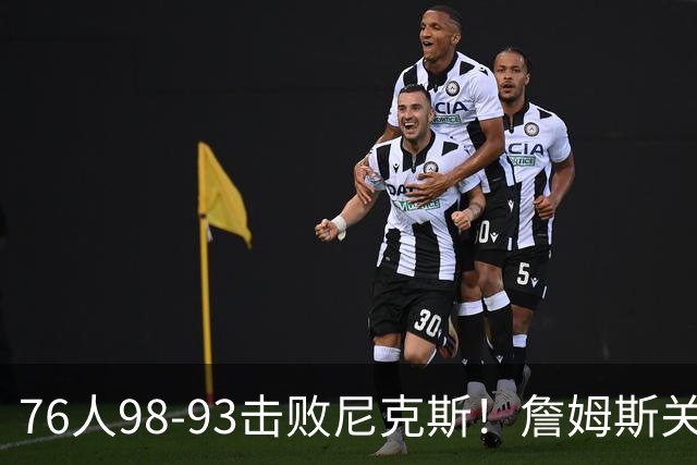 76人98-93击败尼克斯！詹姆斯关键先生，一战看清6个现实：76人真要夺冠了