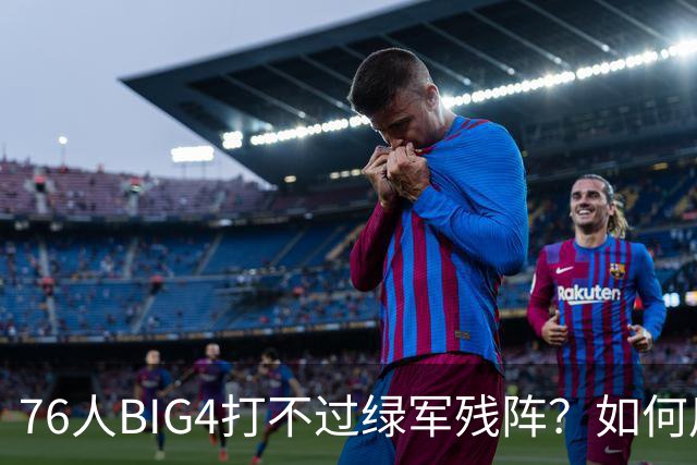 76人BIG4打不过绿军残阵？如何用大帝矛盾更尖锐了