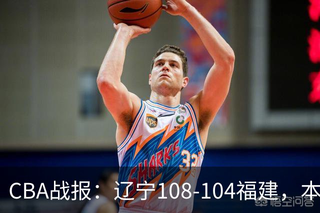 CBA战报：辽宁108-104福建，本尼-博特赖特26分