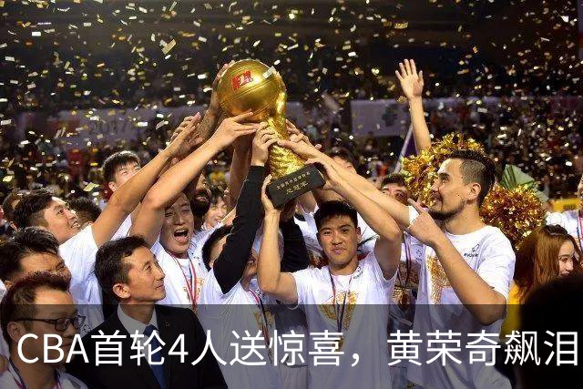 CBA首轮4人送惊喜，黄荣奇飙泪上榜，胡金秋4人严重低迷