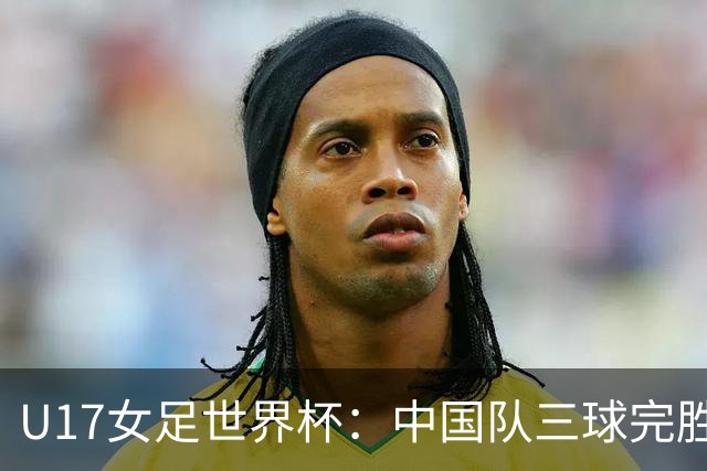 U17女足世界杯：中国队三球完胜肯尼亚迎“开门红”